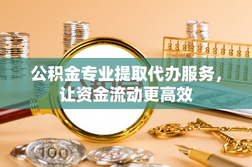 金阳公积金专业提取代办服务，让资金流动更高效