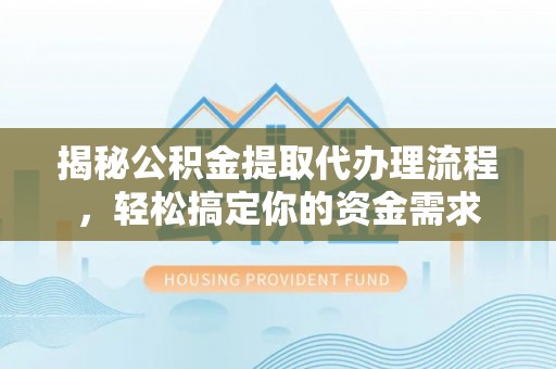 金阳揭秘公积金提取代办理流程，轻松搞定你的资金需求