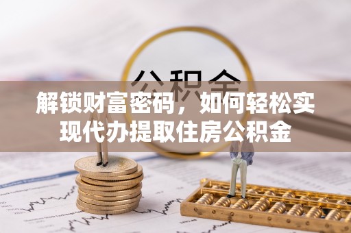 金阳解锁财富密码，如何轻松实现代办提取住房公积金