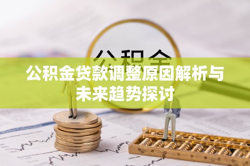 金阳公积金贷款调整原因解析与未来趋势探讨