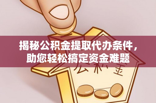 金阳揭秘公积金提取代办条件，助您轻松搞定资金难题