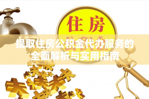金阳提取住房公积金代办服务的全面解析与实用指南