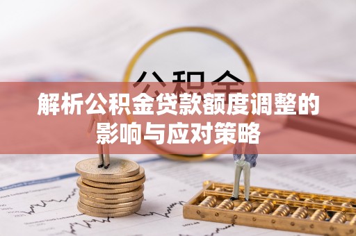 金阳解析公积金贷款额度调整的影响与应对策略