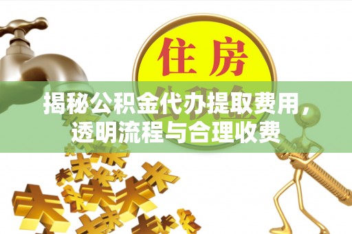 金阳揭秘公积金代办提取费用，透明流程与合理收费