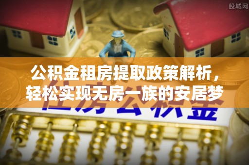 金阳公积金租房提取政策解析，轻松实现无房一族的安居梦想