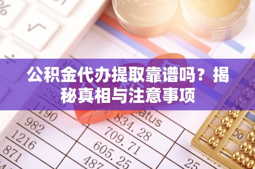 金阳公积金代办提取靠谱吗？揭秘真相与注意事项