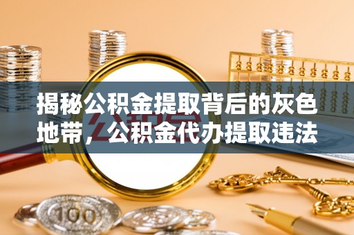 金阳揭秘公积金提取背后的灰色地带，公积金代办提取违法不？