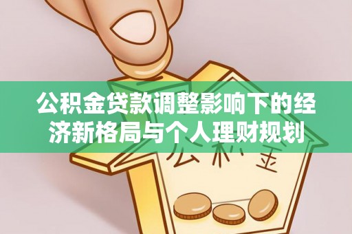 金阳公积金贷款调整影响下的经济新格局与个人理财规划