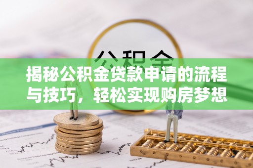 金阳揭秘公积金贷款申请的流程与技巧，轻松实现购房梦想