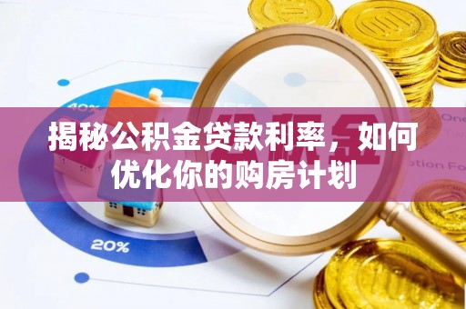 金阳揭秘公积金贷款利率，如何优化你的购房计划