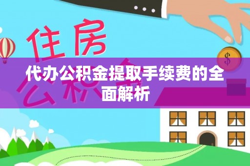 金阳代办公积金提取手续费的全面解析
