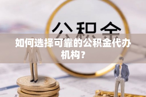 金阳如何选择可靠的公积金代办机构？