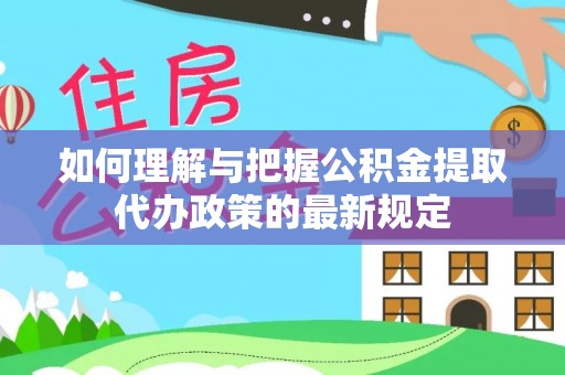 金阳如何理解与把握公积金提取代办政策的最新规定