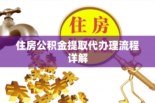 金阳住房公积金提取代办理流程详解