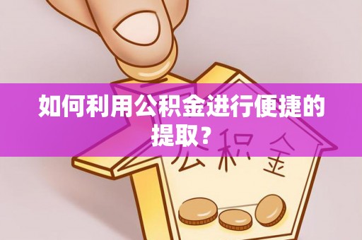 金阳如何利用公积金进行便捷的提取？