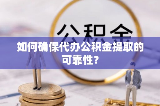 金阳如何确保代办公积金提取的可靠性？