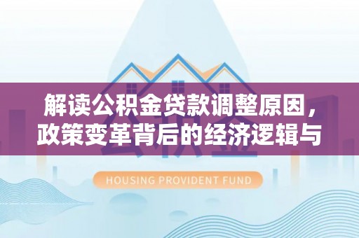 金阳解读公积金贷款调整原因，政策变革背后的经济逻辑与民生影响