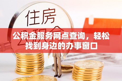 金阳公积金服务网点查询，轻松找到身边的办事窗口